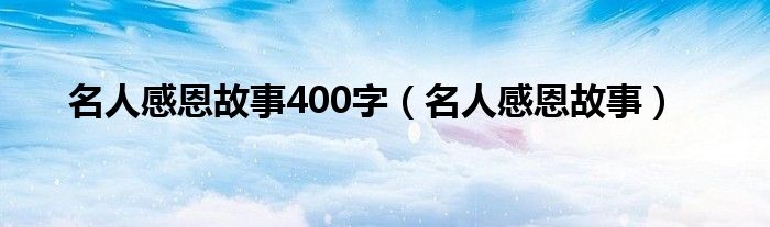 名人感恩故事400字（名人感恩故事）