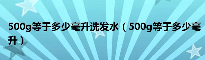 500g等于多少毫升洗发水（500g等于多少毫升）