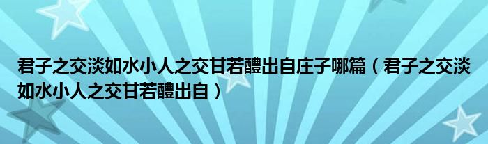 君子之交淡如水小人之交甘若醴出自庄子哪篇（君子之交淡如水小人之交甘若醴出自）