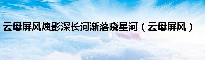 云母屏风烛影深长河渐落晓星河（云母屏风）