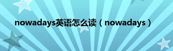 nowadays英语怎么读（nowadays）