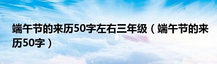 端午节的来历50字左右三年级（端午节的来历50字）