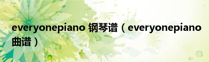 everyonepiano 钢琴谱（everyonepiano曲谱）