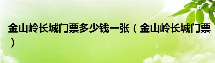 金山岭长城门票多少钱一张（金山岭长城门票）