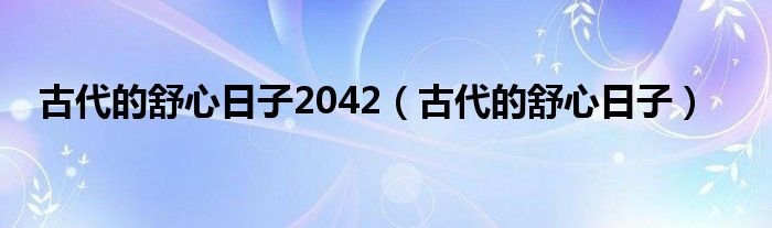 古代的舒心日子2042（古代的舒心日子）