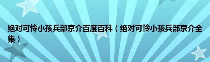 绝对可怜小孩兵部京介百度百科（绝对可怜小孩兵部京介全集）