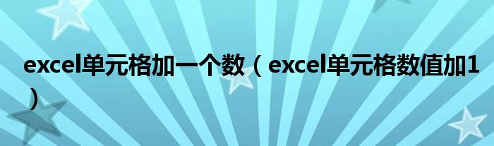 excel单元格加一个数（excel单元格数值加1）