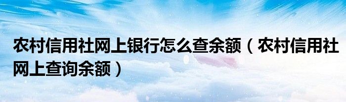 农村信用社网上银行怎么查余额（农村信用社网上查询余额）