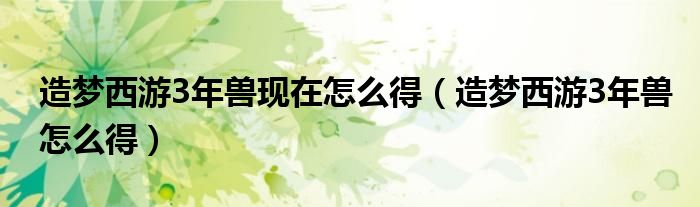 造梦西游3年兽现在怎么得（造梦西游3年兽怎么得）