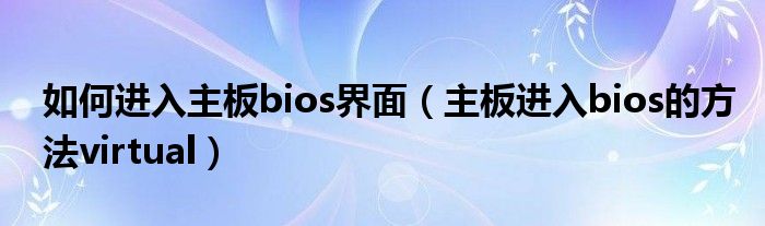 如何进入主板bios界面（主板进入bios的方法virtual）