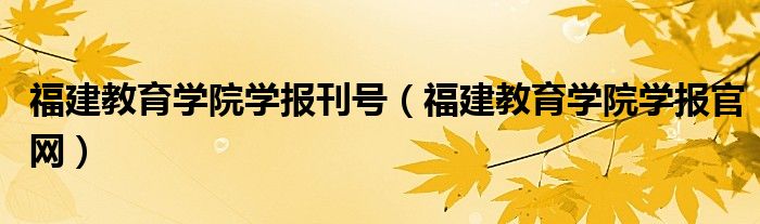 福建教育学院学报刊号（福建教育学院学报官网）