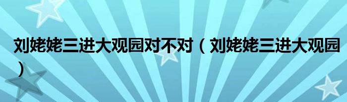 刘姥姥三进大观园对不对（刘姥姥三进大观园）