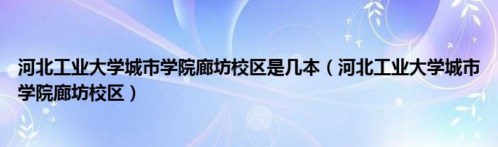 河北工业大学城市学院廊坊校区是几本（河北工业大学城市学院廊坊校区）