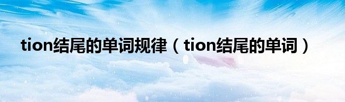 tion结尾的单词规律（tion结尾的单词）