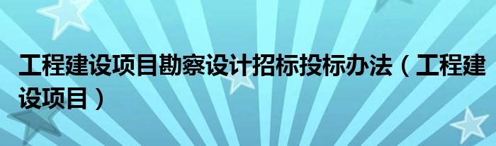 工程建设项目勘察设计招标投标办法（工程建设项目）