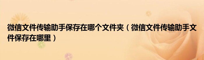 微信文件传输助手保存在哪个文件夹（微信文件传输助手文件保存在哪里）