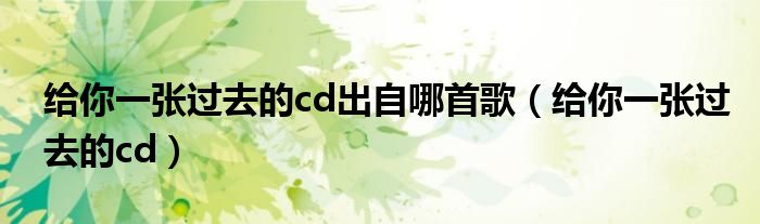 给你一张过去的cd出自哪首歌（给你一张过去的cd）