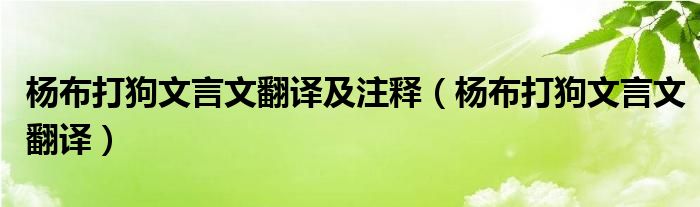 杨布打狗文言文翻译及注释（杨布打狗文言文翻译）