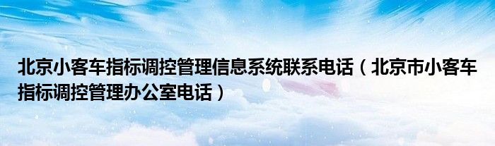 北京小客车指标调控管理信息系统联系电话（北京市小客车指标调控管理办公室电话）