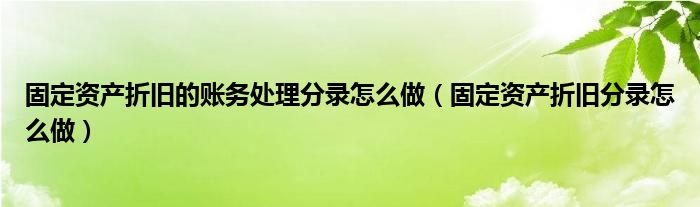 固定资产折旧的账务处理分录怎么做（固定资产折旧分录怎么做）