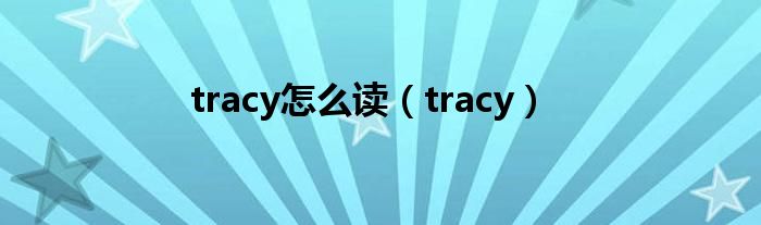 tracy怎么读（tracy）