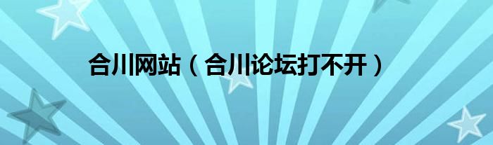 合川网站（合川论坛打不开）