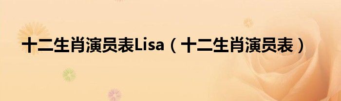 十二生肖演员表Lisa（十二生肖演员表）