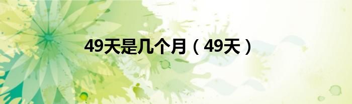 49天是几个月（49天）