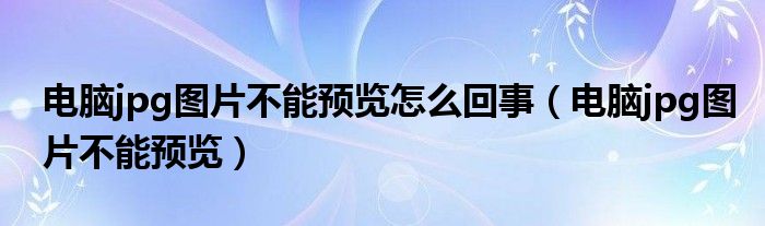 电脑jpg图片不能预览怎么回事（电脑jpg图片不能预览）