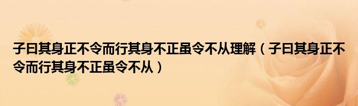 子曰其身正不令而行其身不正虽令不从理解（子曰其身正不令而行其身不正虽令不从）