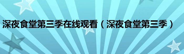 深夜食堂第三季在线观看（深夜食堂第三季）