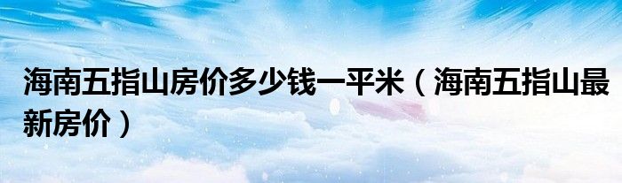 海南五指山房价多少钱一平米（海南五指山最新房价）