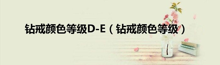 钻戒颜色等级D-E（钻戒颜色等级）