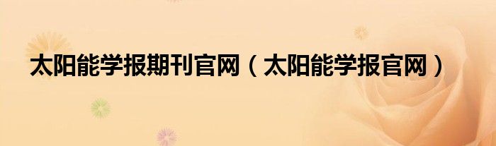 太阳能学报期刊官网（太阳能学报官网）