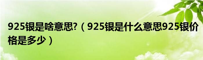 925银是啥意思?（925银是什么意思925银价格是多少）