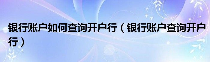 银行账户如何查询开户行（银行账户查询开户行）