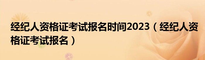 经纪人资格证考试报名时间2023（经纪人资格证考试报名）