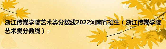 浙江传媒学院艺术类分数线2022河南省招生（浙江传媒学院艺术类分数线）