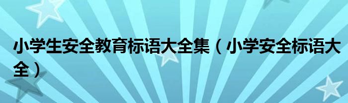 小学生安全教育标语大全集（小学安全标语大全）