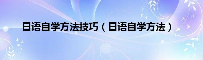 日语自学方法技巧（日语自学方法）