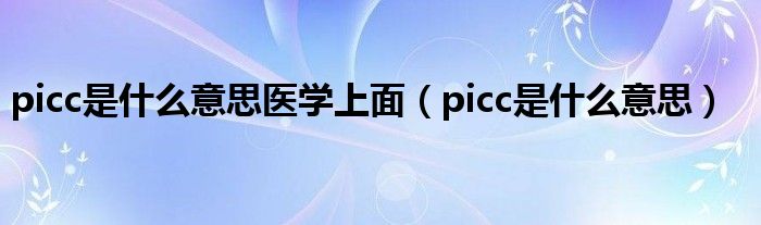 picc是什么意思医学上面（picc是什么意思）