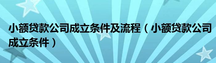 小额贷款公司成立条件及流程（小额贷款公司成立条件）