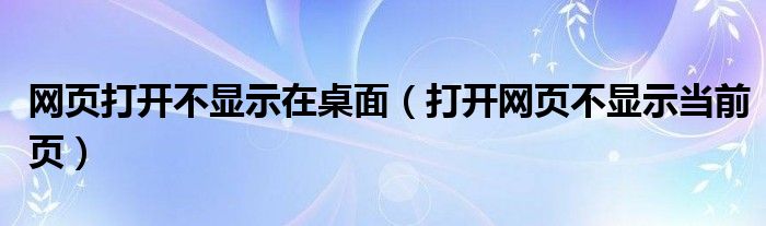 网页打开不显示在桌面（打开网页不显示当前页）