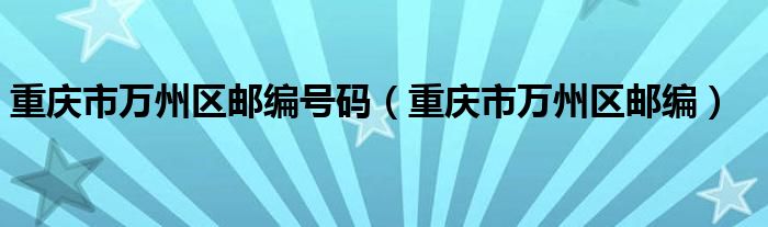 重庆市万州区邮编号码（重庆市万州区邮编）