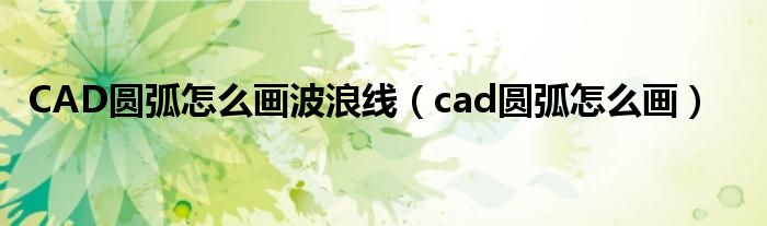 CAD圆弧怎么画波浪线（cad圆弧怎么画）