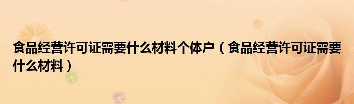 食品经营许可证需要什么材料个体户（食品经营许可证需要什么材料）