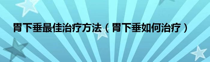 胃下垂最佳治疗方法（胃下垂如何治疗）