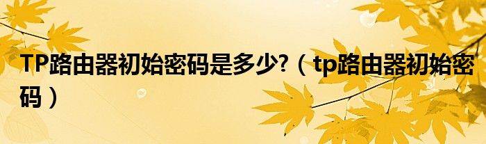 TP路由器初始密码是多少?（tp路由器初始密码）