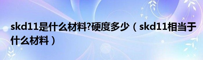 skd11是什么材料?硬度多少（skd11相当于什么材料）