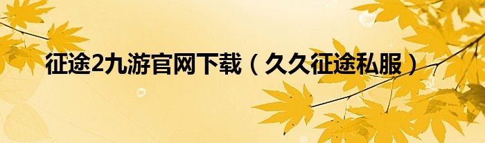 征途2九游官网下载（久久征途私服）